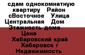 сдам однокомнатную квартиру › Район ­ сВосточное › Улица ­ Центральная › Дом ­ 3 › Этажность дома ­ 5 › Цена ­ 15 000 - Хабаровский край, Хабаровск г. Недвижимость » Квартиры аренда   . Хабаровский край,Хабаровск г.